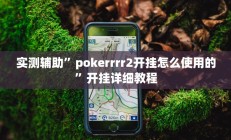 实测辅助”pokerrrr2开挂怎么使用的”开挂详细教程