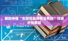 辅助神器“东阳四副牌有没有挂”详细开挂教程