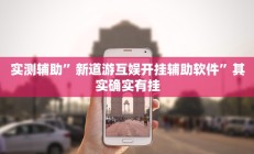 实测辅助”新道游互娱开挂辅助软件”其实确实有挂