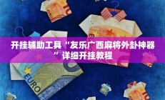 开挂辅助工具“友乐广西麻将外卦神器”详细开挂教程