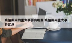 疫情期间的重大事件有哪些：疫情期间重大事件汇总