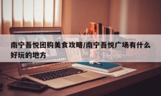 南宁吾悦团购美食攻略/南宁吾悦广场有什么好玩的地方