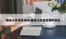 雅苑小区有疫情吗：雅苑小区有疫情吗现在