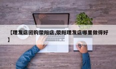 【理发店团购荥阳店,荥阳理发店哪里做得好】