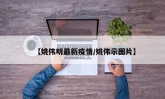 【姚伟明最新疫情／姚伟示图片】