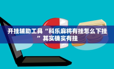 开挂辅助工具“科乐麻将有挂怎么下挂”其实确实有挂