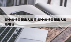 汉中疫情最新出入政策：汉中疫情最新出入政策电话
