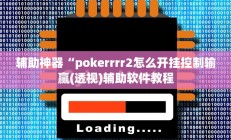 辅助神器“pokerrrr2怎么开挂控制输赢(透视)辅助软件教程
