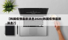 【韩国疫情最新消息2020／韩国疫情最新消息？】