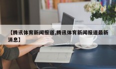 【腾讯体育新闻报道,腾讯体育新闻报道最新消息】