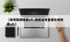 【体育新闻搜狐ufc,搜狐体育直播在线观看ufc】