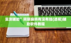 实测辅助”闲聊麻将有没有挂(透视)辅助软件教程