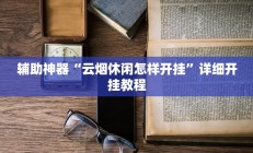 辅助神器“云烟休闲怎样开挂”详细开挂教程