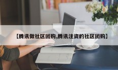 【腾讯做社区团购,腾讯注资的社区团购】
