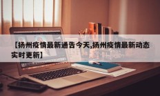 【扬州疫情最新通告今天,扬州疫情最新动态实时更新】