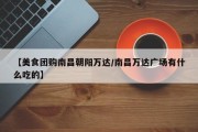【美食团购南昌朝阳万达/南昌万达广场有什么吃的】