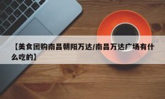 【美食团购南昌朝阳万达/南昌万达广场有什么吃的】