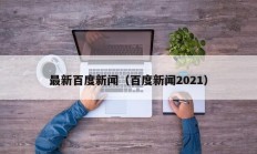最新百度新闻（百度新闻2021）