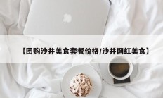 【团购沙井美食套餐价格/沙井网红美食】