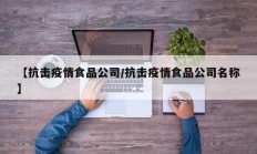 【抗击疫情食品公司／抗击疫情食品公司名称】