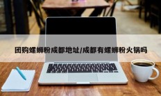 团购螺蛳粉成都地址/成都有螺蛳粉火锅吗