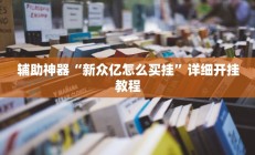 辅助神器“新众亿怎么买挂”详细开挂教程