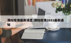 濮阳疫情最新消息：濮阳疫情2021最新通知