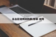 丛台区烧烤团购群/邯郸 烧烤