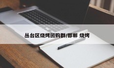 丛台区烧烤团购群/邯郸 烧烤