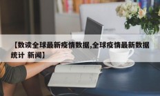 【数读全球最新疫情数据,全球疫情最新数据统计 新闻】