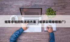 烟草非烟团购活动方案（烟草公司非烟推广）