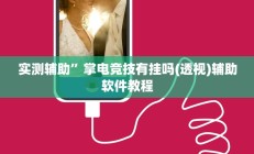 实测辅助”掌电竞技有挂吗(透视)辅助软件教程