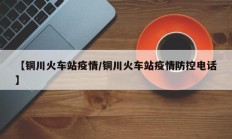 【铜川火车站疫情／铜川火车站疫情防控电话】