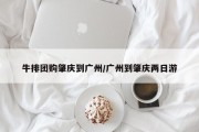 牛排团购肇庆到广州/广州到肇庆两日游