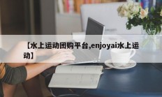【水上运动团购平台,enjoyai水上运动】