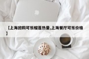【上海团购可乐榴莲热量,上海餐厅可乐价格】