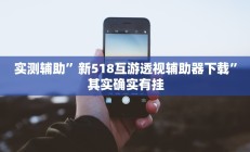 实测辅助”新518互游透视辅助器下载”其实确实有挂