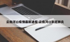 云南河口疫情最新通报：云南河口新冠肺炎
