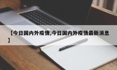 【今日国内外疫情,今日国内外疫情最新消息】