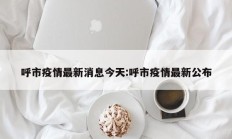 呼市疫情最新消息今天：呼市疫情最新公布