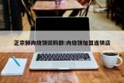 正宗鲜肉烧饼团购群:肉烧饼加盟连锁店