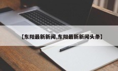 【东阳最新新闻,东阳最新新闻头条】