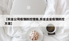 【农业公司疫情防控措施,农业企业疫情防控方案】