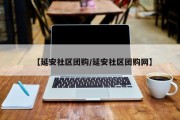 【延安社区团购/延安社区团购网】