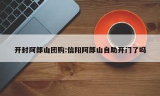 开封阿郎山团购:信阳阿郎山自助开门了吗
