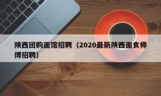 陕西团购面馆招聘（2020最新陕西面食师傅招聘）