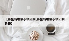 【秦皇岛埃蒙小镇团购,秦皇岛埃蒙小镇团购价格】