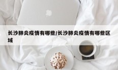 长沙肺炎疫情有哪些／长沙肺炎疫情有哪些区域