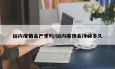 国内疫情会严重吗／国内疫情会持续多久