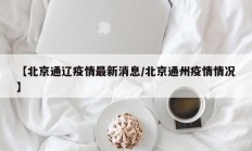 【北京通辽疫情最新消息／北京通州疫情情况】